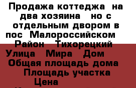 Продажа коттеджа (на два хозяина), но с отдельным двором в пос. Малороссийском.  › Район ­ Тихорецкий › Улица ­ Мира › Дом ­ 13 › Общая площадь дома ­ 69 › Площадь участка ­ 12 › Цена ­ 2 000 000 - Краснодарский край Недвижимость » Дома, коттеджи, дачи продажа   